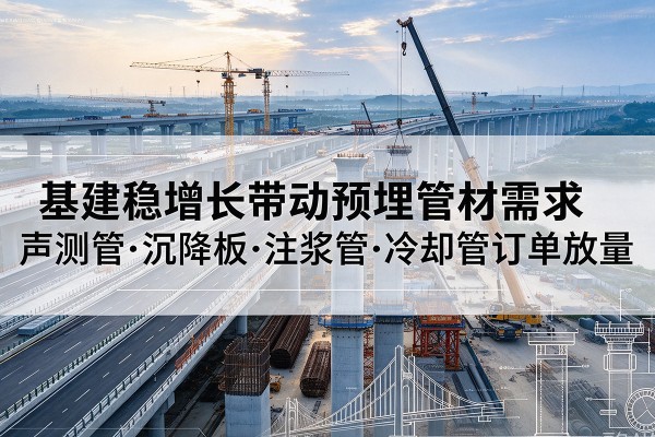 三河基建稳增长带动预埋监测管材需求，声测管、沉降板、注浆管订单持续放量