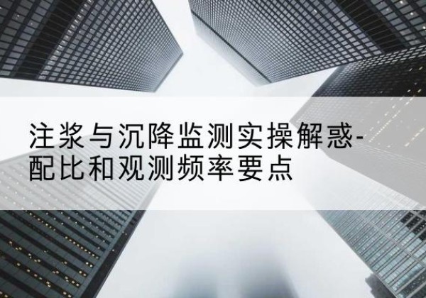 三河水泥浆配比不当会不会造成注浆管堵管？-注浆与沉降监测实操解惑-配比和观测频率要点